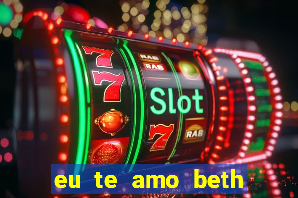 eu te amo beth cooper 2